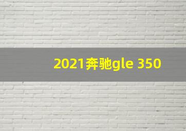 2021奔驰gle 350